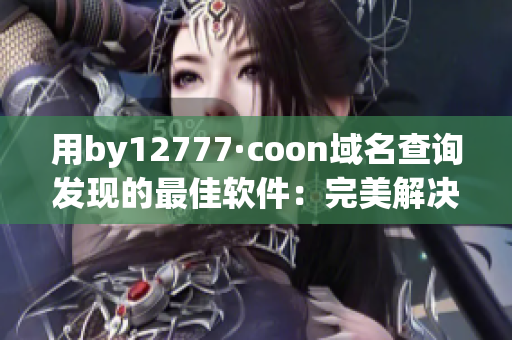 用by12777·coon域名查詢發(fā)現(xiàn)的最佳軟件：完美解決你的問(wèn)題