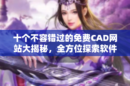 十個不容錯過的免費(fèi)CAD網(wǎng)站大揭秘，全方位探索軟件領(lǐng)域