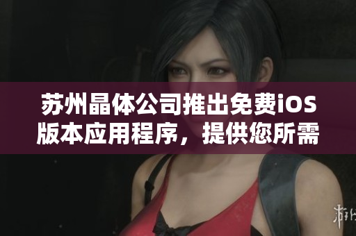 蘇州晶體公司推出免費(fèi)iOS版本應(yīng)用程序，提供您所需的軟件服務(wù)