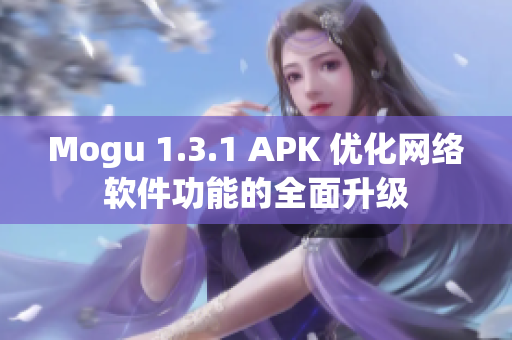 Mogu 1.3.1 APK 優(yōu)化網(wǎng)絡(luò)軟件功能的全面升級(jí)