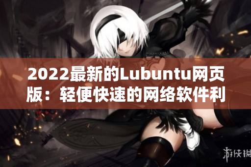 2022最新的Lubuntu網(wǎng)頁(yè)版：輕便快速的網(wǎng)絡(luò)軟件利器