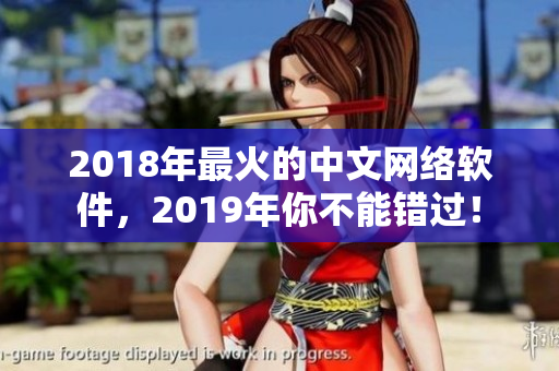 2018年最火的中文網(wǎng)絡(luò)軟件，2019年你不能錯(cuò)過(guò)！