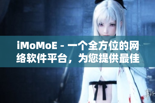 iMoMoE - 一個(gè)全方位的網(wǎng)絡(luò)軟件平臺，為您提供最佳觀看體驗(yàn)