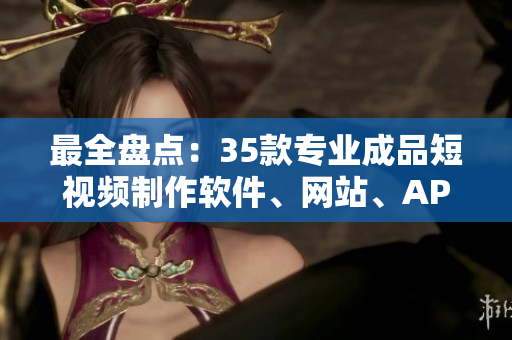 最全盤(pán)點(diǎn)：35款專(zhuān)業(yè)成品短視頻制作軟件、網(wǎng)站、APP都在這里！