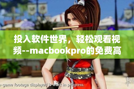 投入軟件世界，輕松觀看視頻--macbookpro的免費(fèi)高清視覺(jué)享受
