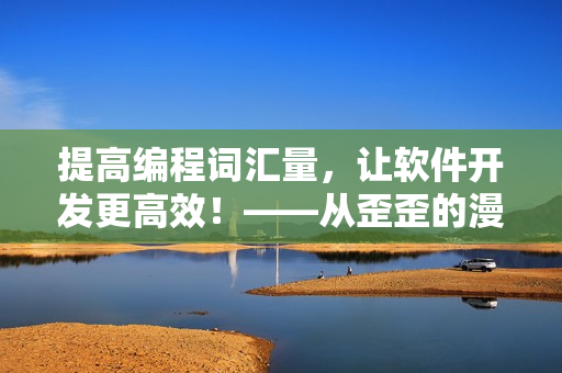 提高編程詞匯量，讓軟件開發(fā)更高效！——從歪歪的漫畫書中學(xué)雅思詞匯