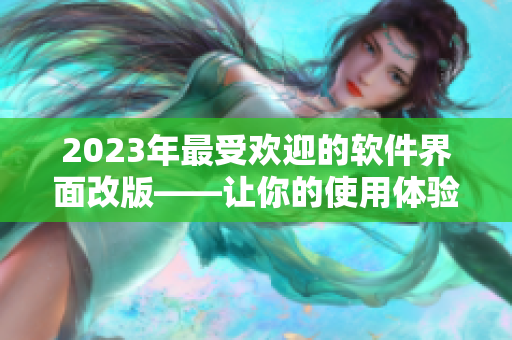 2023年最受歡迎的軟件界面改版——讓你的使用體驗(yàn)更順暢！