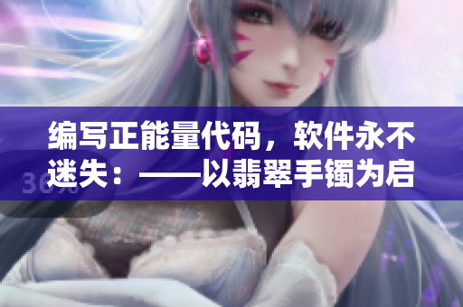 編寫正能量代碼，軟件永不迷失：——以翡翠手鐲為啟示的網(wǎng)絡(luò)軟件編輯故事！