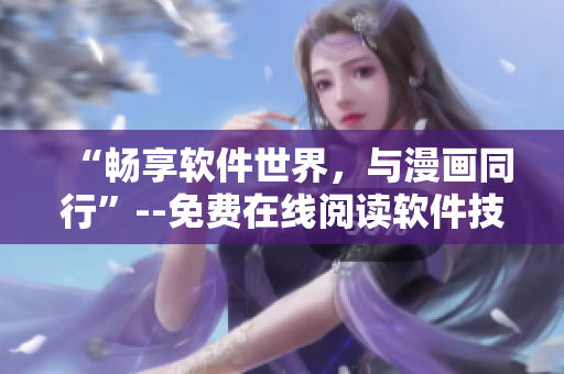 “暢享軟件世界，與漫畫同行”--免費在線閱讀軟件技術(shù)漫畫書