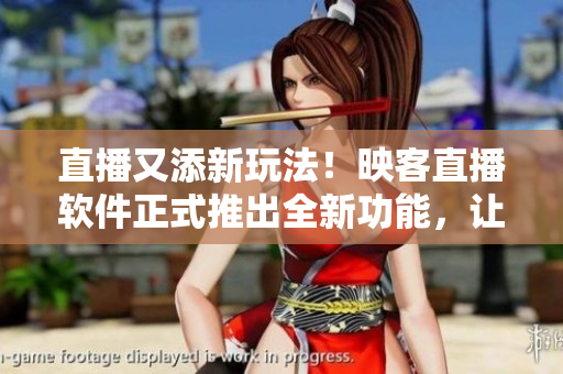 直播又添新玩法！映客直播軟件正式推出全新功能，讓你玩轉(zhuǎn)網(wǎng)絡(luò)直播！