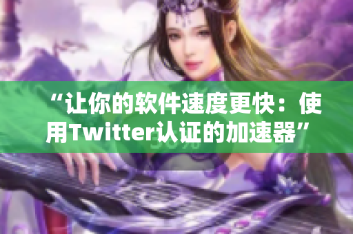“讓你的軟件速度更快：使用Twitter認證的加速器”