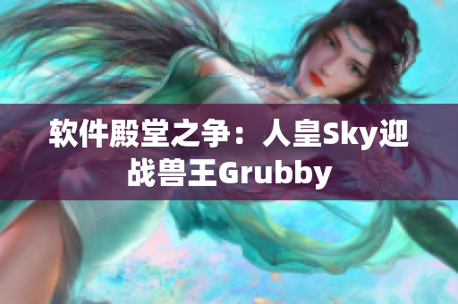 軟件殿堂之爭(zhēng)：人皇Sky迎戰(zhàn)獸王Grubby