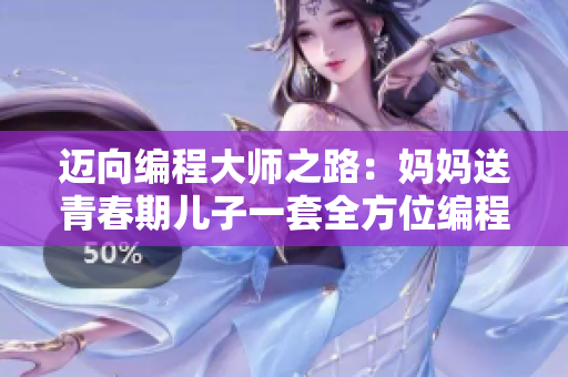 邁向編程大師之路：媽媽送青春期兒子一套全方位編程培訓(xùn)軟件