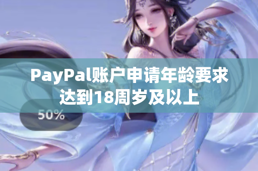 PayPal賬戶申請(qǐng)年齡要求達(dá)到18周歲及以上