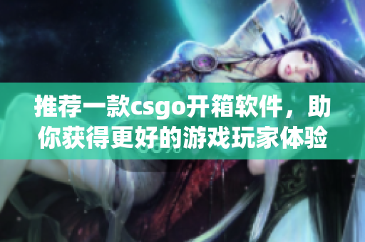 推薦一款csgo開箱軟件，助你獲得更好的游戲玩家體驗！