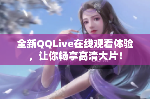 全新QQLive在線觀看體驗(yàn)，讓你暢享高清大片！