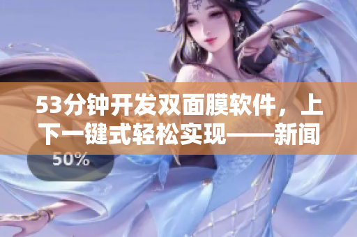 53分鐘開發(fā)雙面膜軟件，上下一鍵式輕松實現(xiàn)——新聞報道