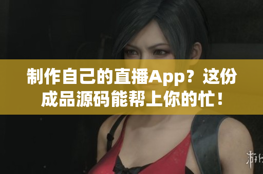 制作自己的直播App？這份成品源碼能幫上你的忙！