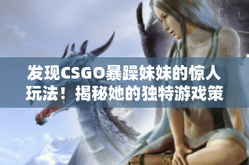 發(fā)現(xiàn)CSGO暴躁妹妹的驚人玩法！揭秘她的獨特游戲策略！