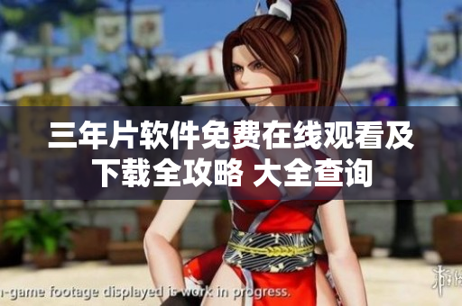 三年片軟件免費(fèi)在線觀看及下載全攻略 大全查詢