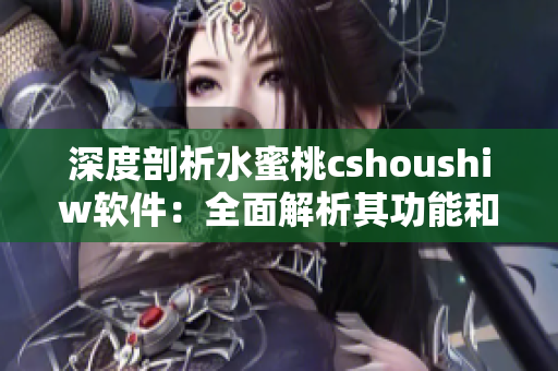 深度剖析水蜜桃cshoushiw軟件：全面解析其功能和應(yīng)用場景