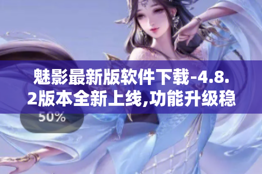 魅影最新版軟件下載-4.8.2版本全新上線,功能升級(jí)穩(wěn)定版!