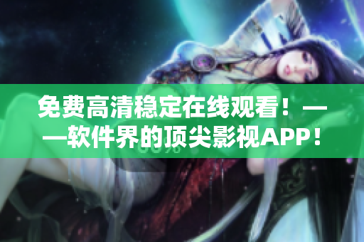 免費高清穩(wěn)定在線觀看！——軟件界的頂尖影視APP！