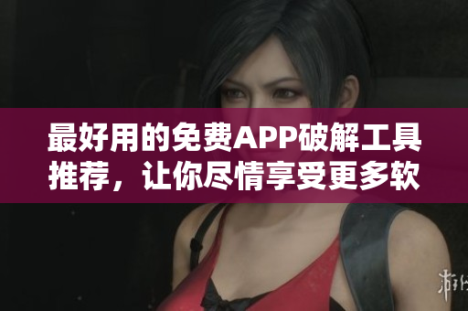 最好用的免費(fèi)APP破解工具推薦，讓你盡情享受更多軟件特權(quán)