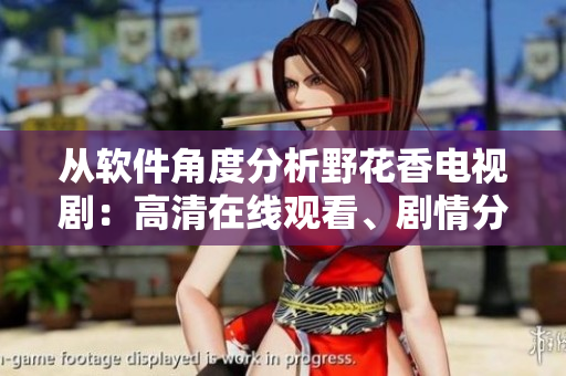 從軟件角度分析野花香電視?。焊咔逶诰€觀看、劇情分析、技術(shù)應(yīng)用解析等