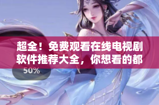 超全！免費觀看在線電視劇軟件推薦大全，你想看的都在這！