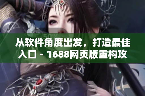 從軟件角度出發(fā)，打造最佳入口 - 1688網(wǎng)頁版重構(gòu)攻略