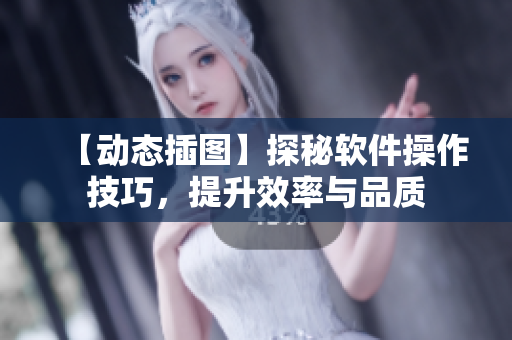 【動(dòng)態(tài)插圖】探秘軟件操作技巧，提升效率與品質(zhì)