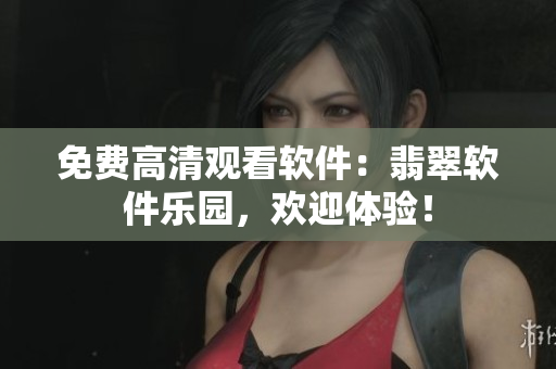 免費高清觀看軟件：翡翠軟件樂園，歡迎體驗！