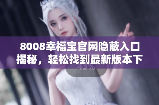 8008幸福寶官網(wǎng)隱蔽入口揭秘，輕松找到最新版本下載通道