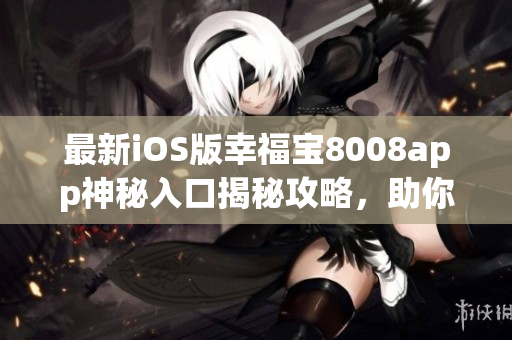 最新iOS版幸福寶8008app神秘入口揭秘攻略，助你輕松暢享隱藏功能