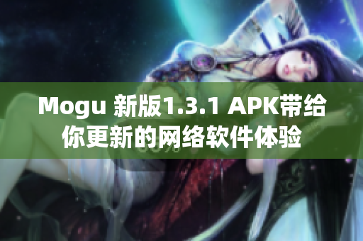 Mogu 新版1.3.1 APK帶給你更新的網(wǎng)絡(luò)軟件體驗(yàn)