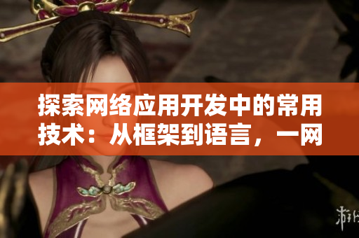 探索網(wǎng)絡(luò)應(yīng)用開(kāi)發(fā)中的常用技術(shù)：從框架到語(yǔ)言，一網(wǎng)打盡