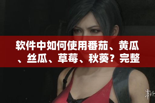 軟件中如何使用番茄、黃瓜、絲瓜、草莓、秋葵？完整指南來啦！