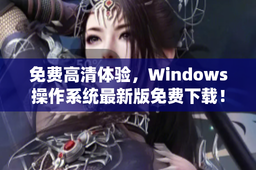 免費高清體驗，Windows操作系統(tǒng)最新版免費下載！
