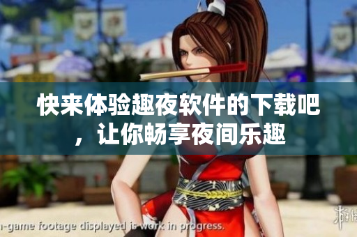 快來體驗趣夜軟件的下載吧，讓你暢享夜間樂趣