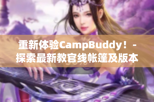 重新體驗CampBuddy！-探索最新教官線帳篷及版本更新。
