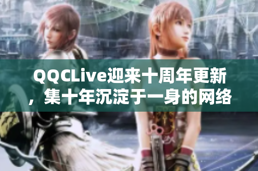 QQCLive迎來十周年更新，集十年沉淀于一身的網(wǎng)絡(luò)軟件更加強勁高效