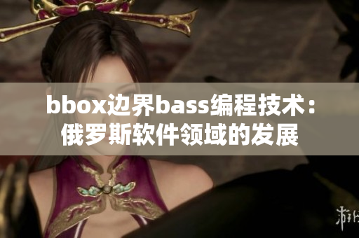 bbox邊界bass編程技術(shù)：俄羅斯軟件領(lǐng)域的發(fā)展