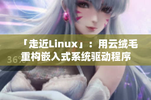 「走近Linux」：用云絨毛重構(gòu)嵌入式系統(tǒng)驅(qū)動(dòng)程序
