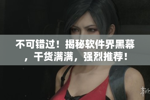 不可錯過！揭秘軟件界黑幕，干貨滿滿，強烈推薦！