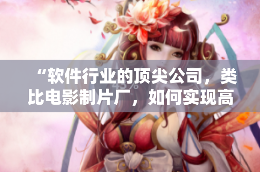“軟件行業(yè)的頂尖公司，類(lèi)比電影制片廠，如何實(shí)現(xiàn)高票房？”