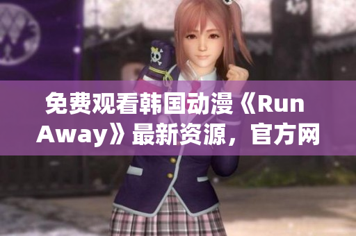 免費(fèi)觀(guān)看韓國(guó)動(dòng)漫《Run Away》最新資源，官方網(wǎng)站開(kāi)放訪(fǎng)問(wèn)！
