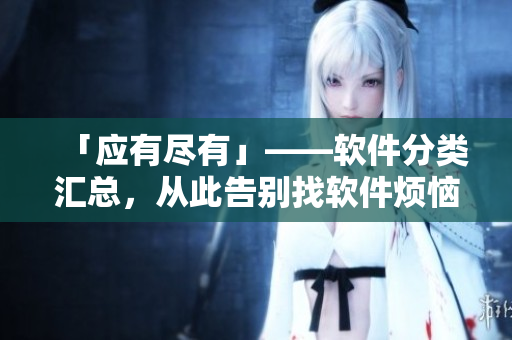 「應(yīng)有盡有」——軟件分類匯總，從此告別找軟件煩惱