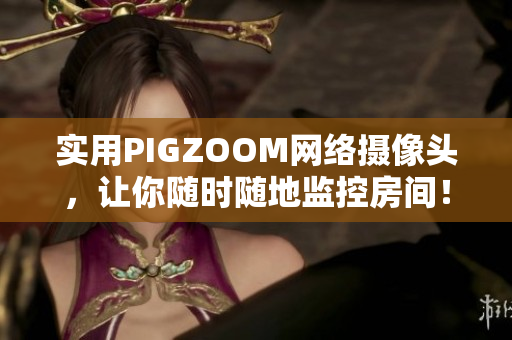 實(shí)用PIGZOOM網(wǎng)絡(luò)攝像頭，讓你隨時(shí)隨地監(jiān)控房間！