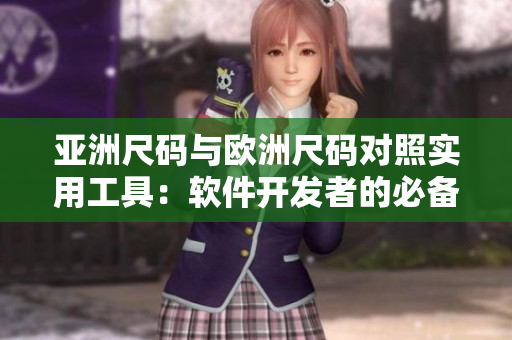 亞洲尺碼與歐洲尺碼對(duì)照實(shí)用工具：軟件開發(fā)者的必備參考指南